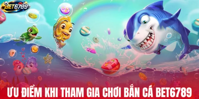Một số ưu điểm khi tham gia chơi bắn cá BET6789