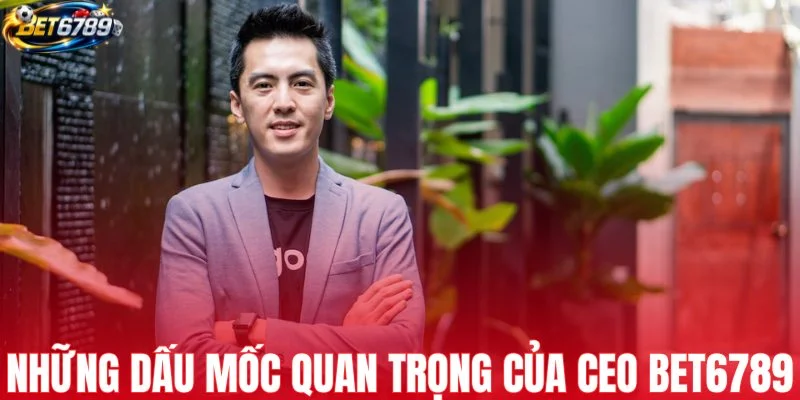 Những dấu mốc quan trọng của CEO BET6789