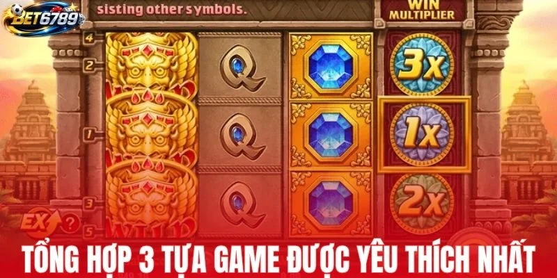 Tổng hợp 3 tựa game được yêu thích nhất tại BET6789