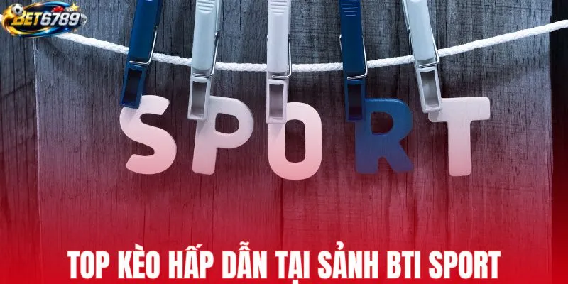 Top kèo hấp dẫn tại sảnh BTi Sport